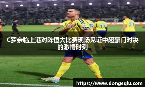 C罗亲临上港对阵恒大比赛现场见证中超豪门对决的激情时刻