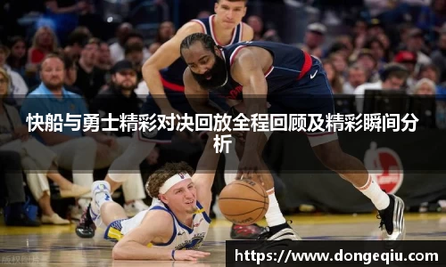 快船与勇士精彩对决回放全程回顾及精彩瞬间分析