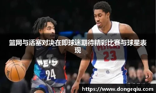 篮网与活塞对决在即球迷期待精彩比赛与球星表现